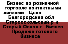 Бизнес по розничной торговле контактными линзами › Цена ­ 350 000 - Белгородская обл., Старооскольский р-н, Старый Оскол г. Бизнес » Продажа готового бизнеса   